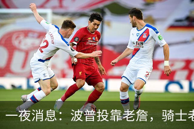 一夜消息：波普投靠老詹，骑士老鹰酝酿交易，波杰有望收获肥约
